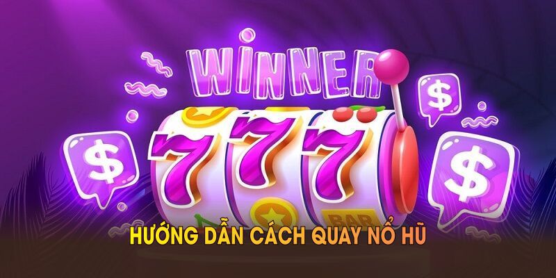 Hướng Dẫn Cách Quay Nổ Hũ Giúp Bạn Kiếm Thưởng Tại VOKBET