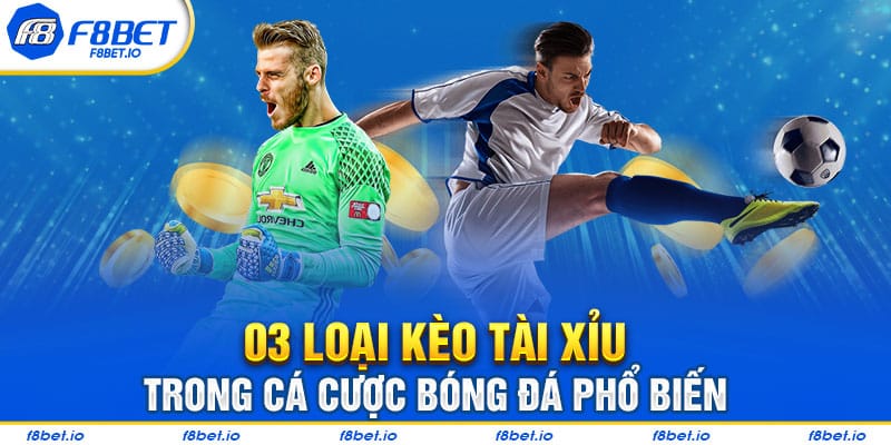 03 loại kèo tài xỉu trong cá cược bóng đá phổ biến