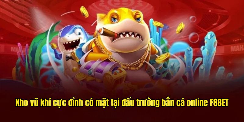 Kho vũ khí cực đỉnh có mặt tại đấu trường bắn cá online VOKBET